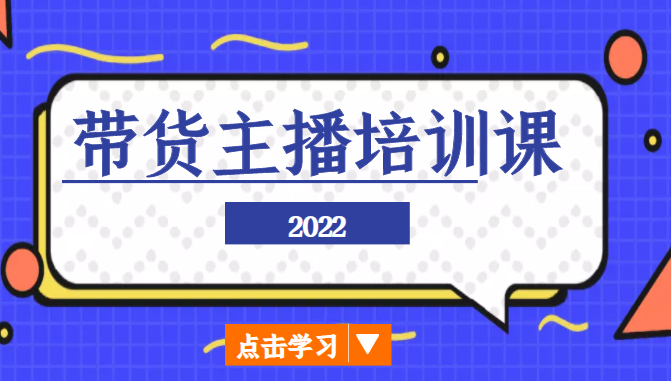 2022带货主播培训课，小白学完也能尽早进入直播行业-讯领网创