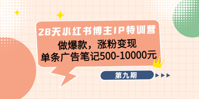 28天小红书博主IP特训营《第9期》做爆款，涨粉变现 单条广告笔记500-10000-讯领网创