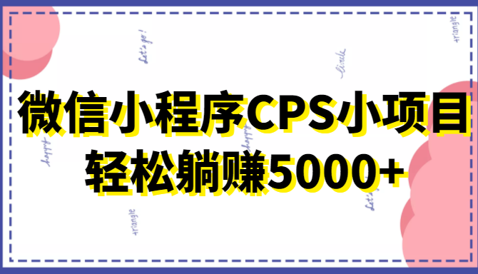 微信小程序CPS小项目，有微信就能做，轻松上手躺赚5000+-讯领网创