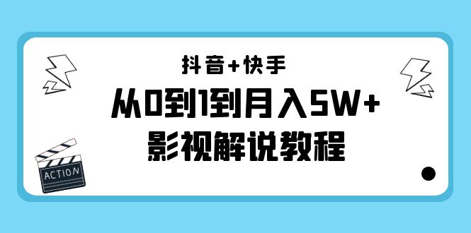 抖音+快手从0到1到月入5W+影视解说教程（更新11月份）-价值999元-讯领网创