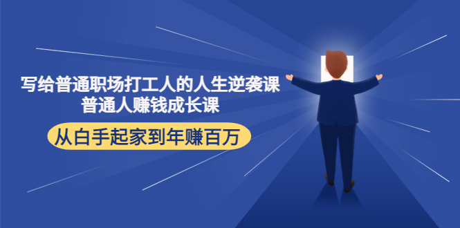 写给普通职场打工人的人生逆袭课：普通人赚钱成长课 从白手起家到年赚百万-讯领网创