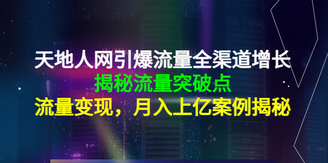 天地人网引爆流量全渠道增长：揭秘流量突然破点，流量变现，月入上亿案例-讯领网创