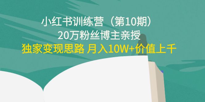 小红书训练营20万粉丝博主亲授：独家变现思路 月入10W+价值上千-讯领网创
