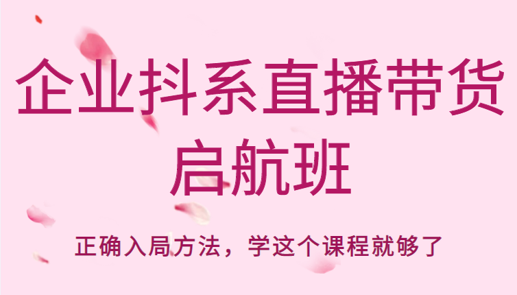 企业抖系直播带货启航班，正确入局方法，学这个课程就够了-讯领网创