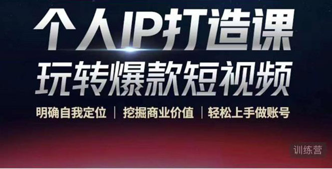个人IP打造课-玩转爆款短视频，明确自我定位|挖掘商业价值|轻松上手做账号（无水印）-讯领网创