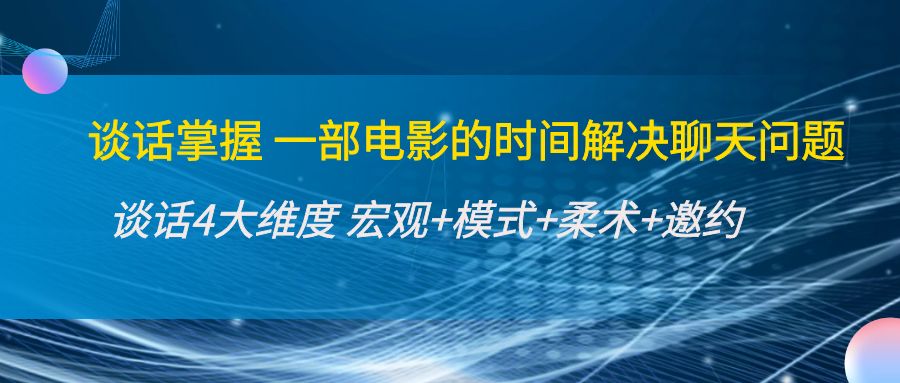 谈话掌握一部电影的时间解决聊天问题：谈话四大维度:宏观+模式+柔术+邀约-讯领网创