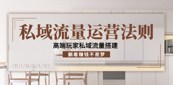 私域流量运营法则，高端玩家私域流量搭建，躺着赚钱不是梦-讯领网创