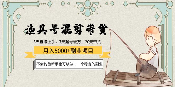 渔具号混剪带货月入5000+项目：不会钓鱼新手也可以做，一个稳定的副业-讯领网创
