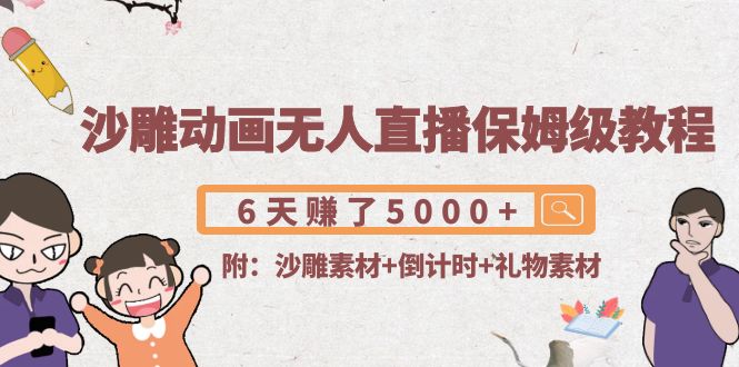 沙雕动画无人直播保姆级教程：6天赚了5000+(附沙雕素材+倒计时+礼物素材)-讯领网创