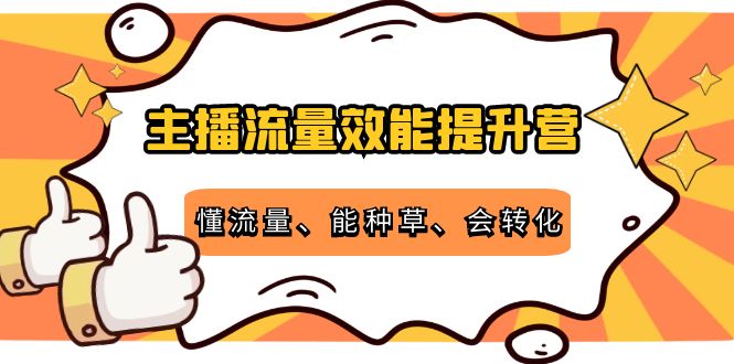 主播流量效能提升营：懂流量、能种草、会转化，清晰明确方法规则-讯领网创