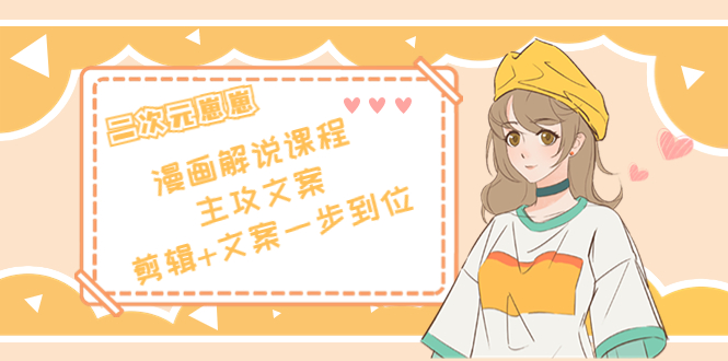 二次元·漫画解说课程——主攻文案，剪辑+文案一步到位（价值599元）-讯领网创