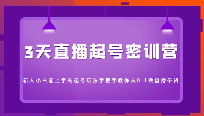 3天直播起号密训营，新人小白能上手的起号玩法，手把手教你从0-1做直播带货-讯领网创