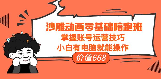 沙雕动画零基础陪跑班，掌握账号运营技巧，小白有电脑就能操作（价值668元）-讯领网创