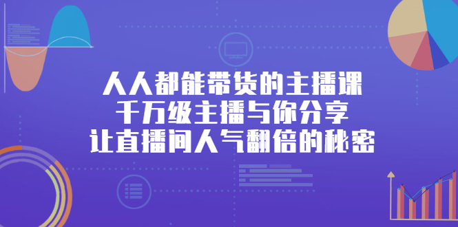 人人都能带货的主播课，让直播间人气翻倍的秘密-讯领网创