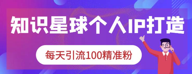 知识星球个人IP打造系列课程，每天引流100精准粉-讯领网创