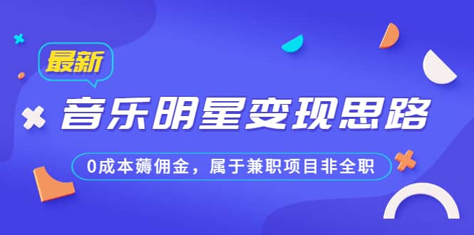 某公众号付费文章《音乐明星变现思路，0成本薅佣金，属于兼职项目非全职》-讯领网创