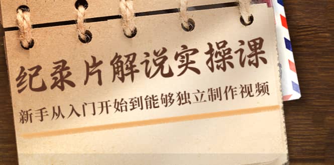 纪录片解说实操课，新手从入门开始到能够独立制作视频（22节课）-62网赚