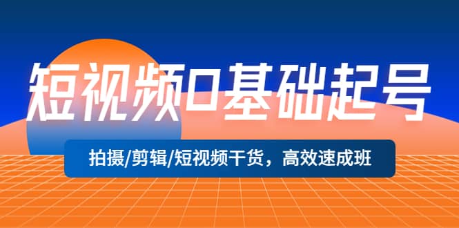 短视频0基础起号，拍摄/剪辑/短视频干货，高效速成班-讯领网创