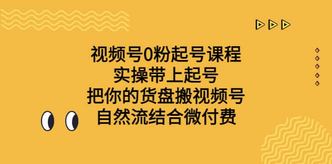 视频号0粉起号课程 实操带上起号 把你的货盘搬视频号 自然流结合微付费-讯领网创