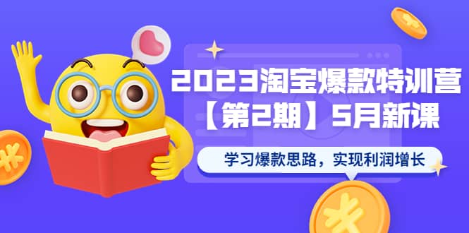 2023淘宝爆款特训营【第2期】5月新课 学习爆款思路，实现利润增长-讯领网创