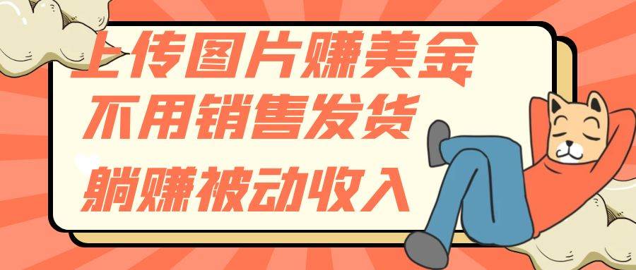 （7812期）上传图片赚美金，不用销售发货躺赚被动收入-讯领网创