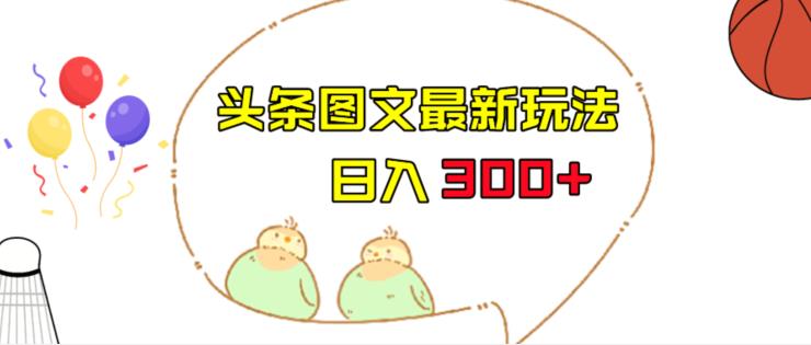 今日头条图文伪原创玩法，单号日入收益300+，轻松上手无压力【揭秘】-讯领网创