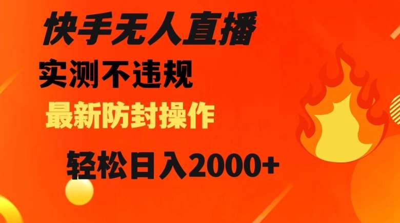 快手无人直播，不违规搭配最新的防封操作，轻松日入2000+【揭秘】-讯领网创