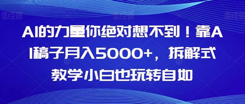 AI的力量你绝对想不到！靠AI稿子月入5000+，拆解式教学小白也玩转自如【揭秘】-讯领网创