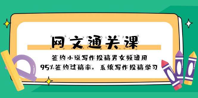 （8208期）网文-通关课-签约小说写作投稿男女频通用，95%签约过稿率，系统写作投稿…-讯领网创