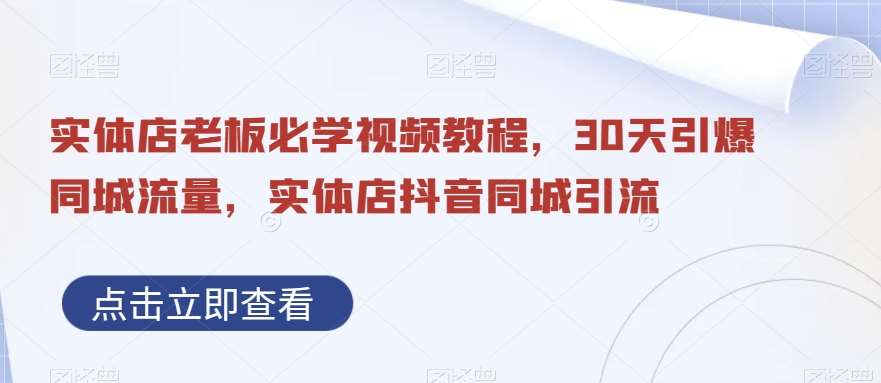 实体店老板必学视频教程，30天引爆同城流量，实体店抖音同城引流-讯领网创