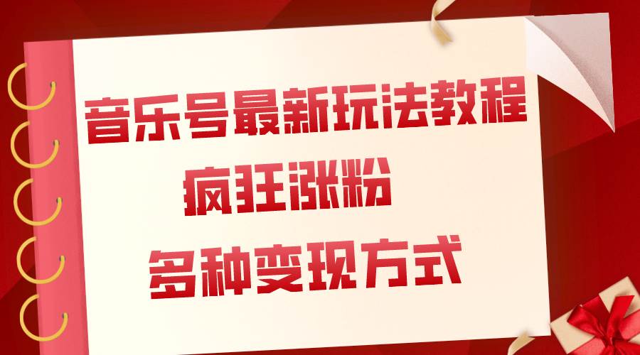 （7847期）音乐号最新玩法教程，疯狂涨粉，多种拓展变现方式（附保姆级教程+素材）-讯领网创