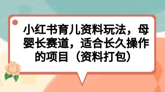 小红书育儿资料玩法，母婴长赛道，适合长久操作的项目（资料打包）【揭秘】-讯领网创