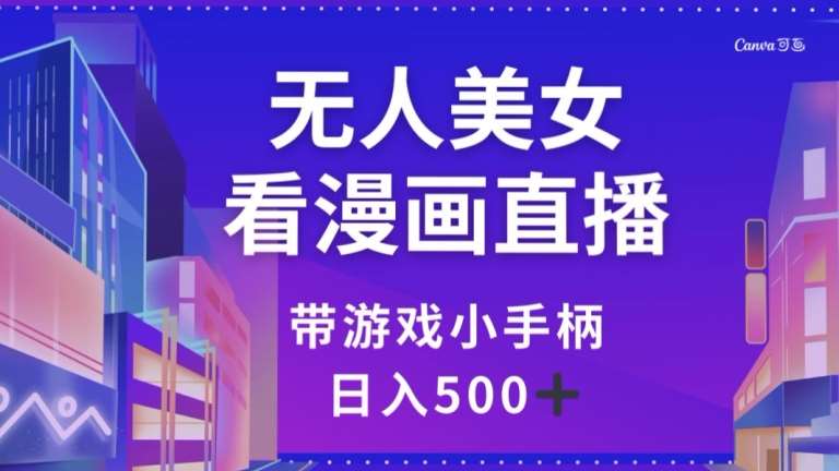 无人美女看漫画直播，带游戏小手柄，日入500+【揭秘】-讯领网创