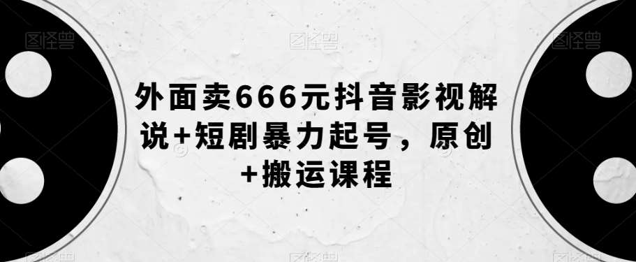 外面卖666元抖音影视解说+短剧暴力起号，原创+搬运课程-讯领网创