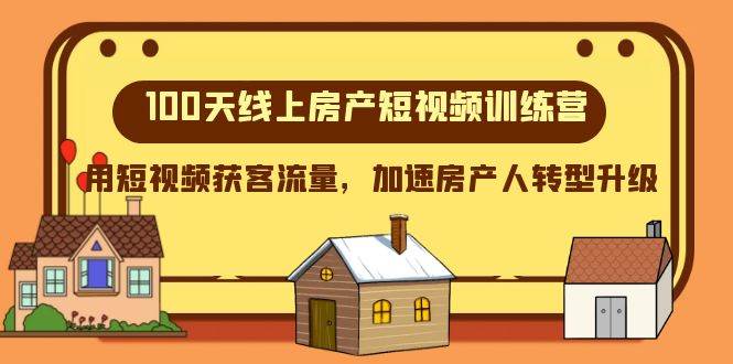 （8121期）100天-线上房产短视频训练营，用短视频获客流量，加速房产人转型升级-讯领网创