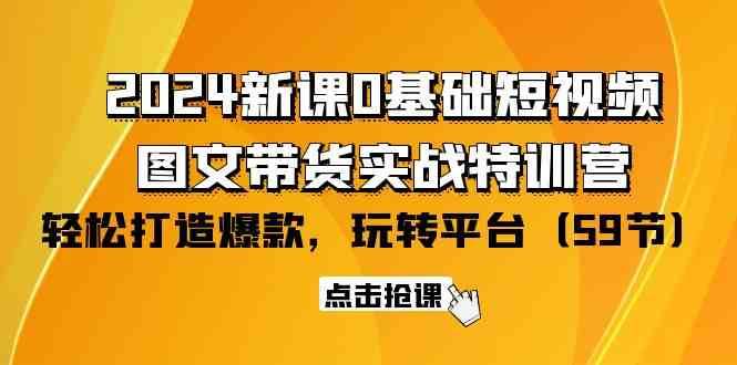 2024新课0基础短视频+图文带货实战特训营：玩转平台，轻松打造爆款（59节）-讯领网创
