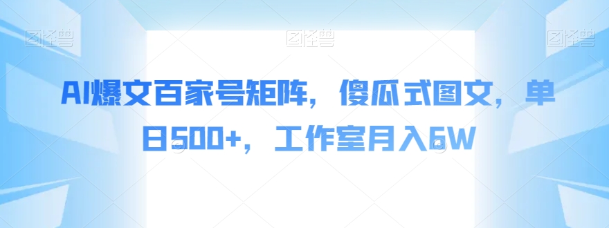AI爆文百家号矩阵，傻瓜式图文，单日500+，工作室月入6W【揭秘】-讯领网创