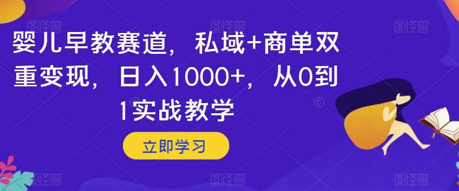 婴儿早教赛道，私域+商单双重变现，日入1000+，从0到1实战教学【揭秘】-讯领网创
