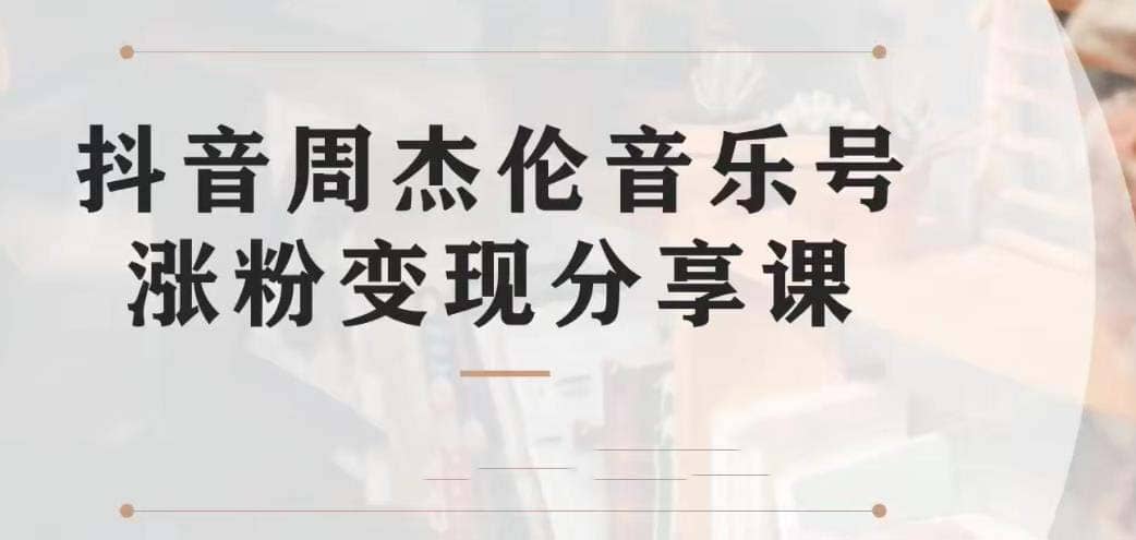 副业拆解：抖音杰伦音乐号涨粉变现项目 视频版一条龙实操玩法（教程+素材）-讯领网创