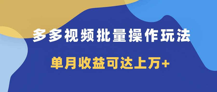 （7908期）多多视频带货项目批量操作玩法，仅复制搬运即可，单月收益可达上万+-讯领网创