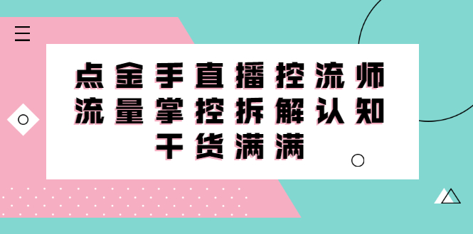 直播控流师线上课，流量掌控拆解认知，干货满满-讯领网创