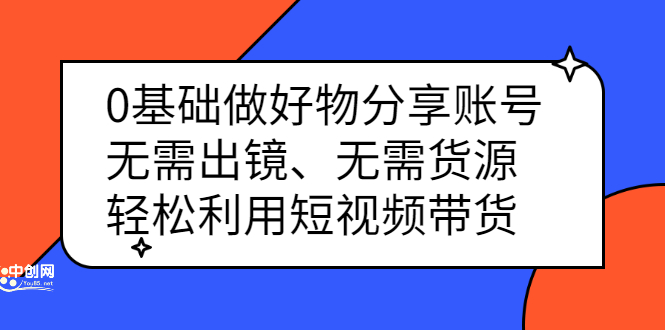 0基础做好物分享账号：无需出镜、无需货源，轻松利用短视频带货-讯领网创