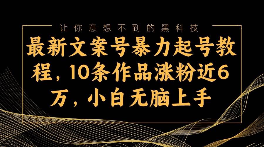 最新文案号暴力起号教程，10条作品涨粉近6万，小白无脑上手-讯领网创
