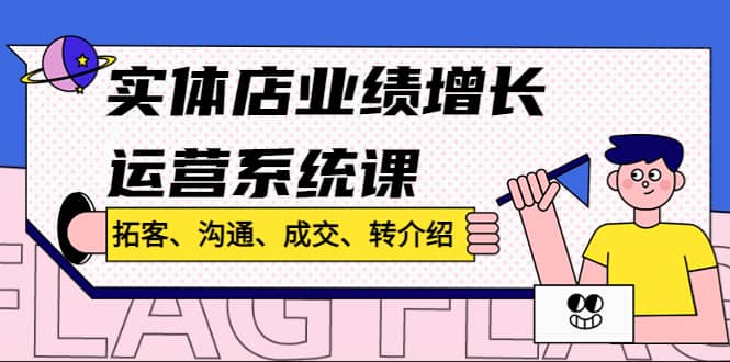 实体店业绩增长运营系统课，拓客、沟通、成交、转介绍!-讯领网创