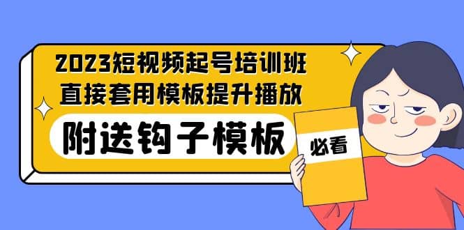 2023最新短视频起号培训班：直接套用模板提升播放，附送钩子模板-31节课-讯领网创