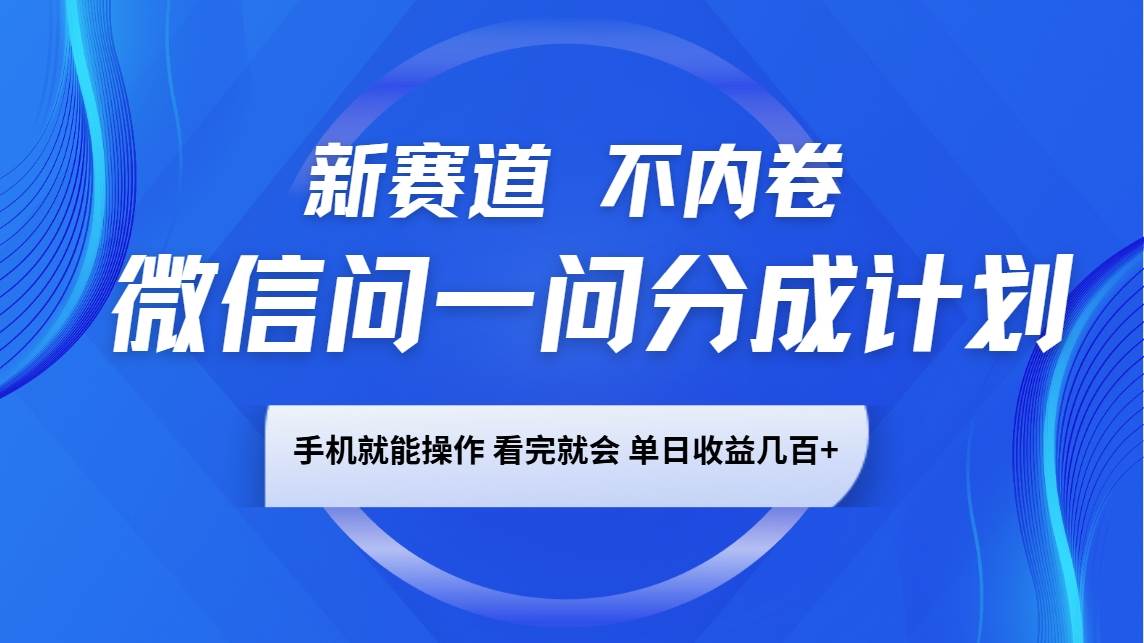微信问一问分成计划，新赛道不内卷，长期稳定 手机就能操作，单日收益几百+-讯领网创