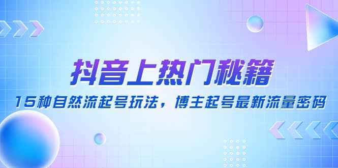 抖音上热门秘籍：15种自然流起号玩法，博主起号最新流量密码-讯领网创
