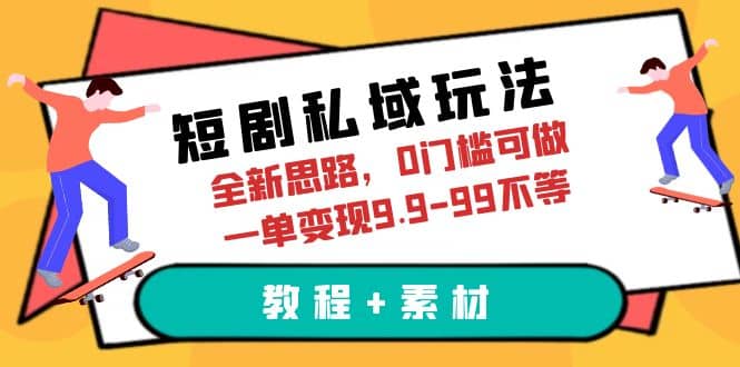 短剧私域玩法，全新思路，0门槛可做，一单变现9.9-99不等（教程+素材）-讯领网创