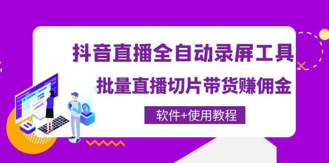 抖音直播全自动录屏工具，批量直播切片带货（软件+使用教程）-讯领网创
