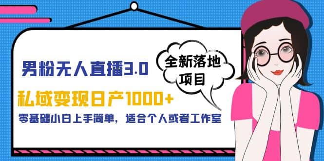 男粉无人直播3.0私域变现日产1000+，零基础小白上手简单，适合个人或工作室-讯领网创